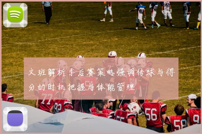 文班解析季后赛策略强调传球与得分的时机把握与体能管理