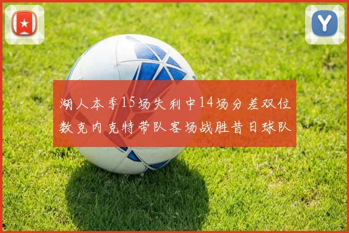 湖人本季15场失利中14场分差双位数克内克特带队客场战胜昔日球队