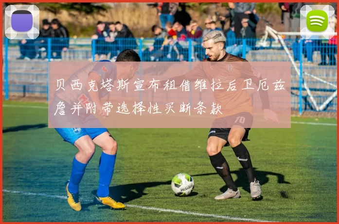 贝西克塔斯宣布租借维拉后卫厄兹詹并附带选择性买断条款