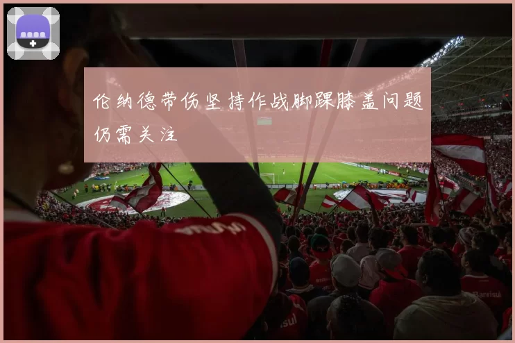 伦纳德带伤坚持作战脚踝膝盖问题仍需关注