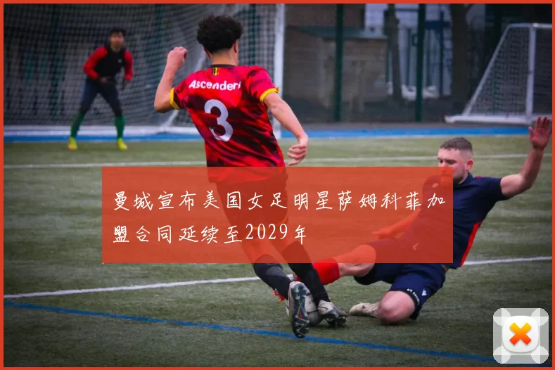 曼城宣布美国女足明星萨姆科菲加盟合同延续至2029年